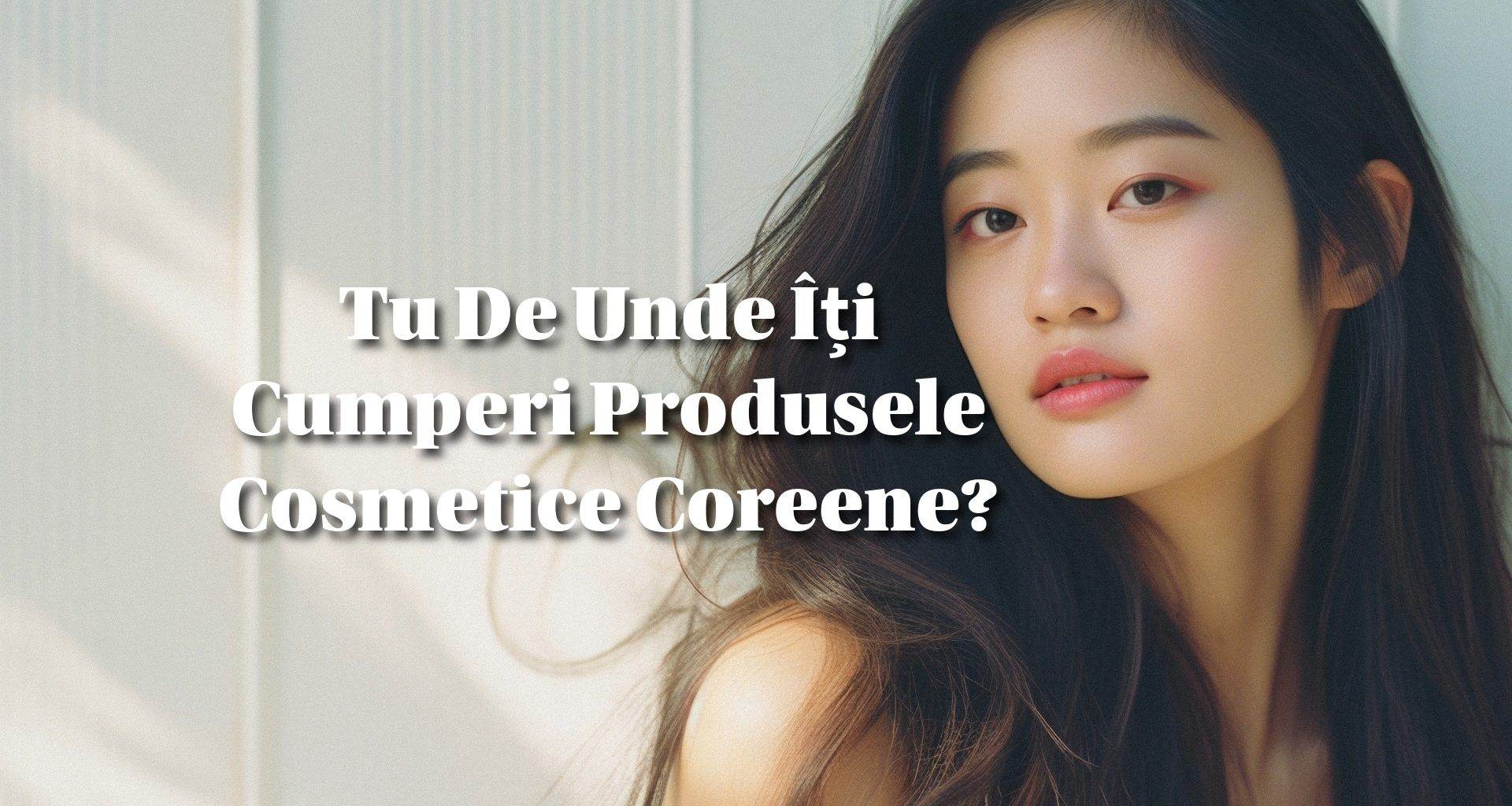 Tu De Unde Îți Cumperi Produsele Cosmetice Coreene